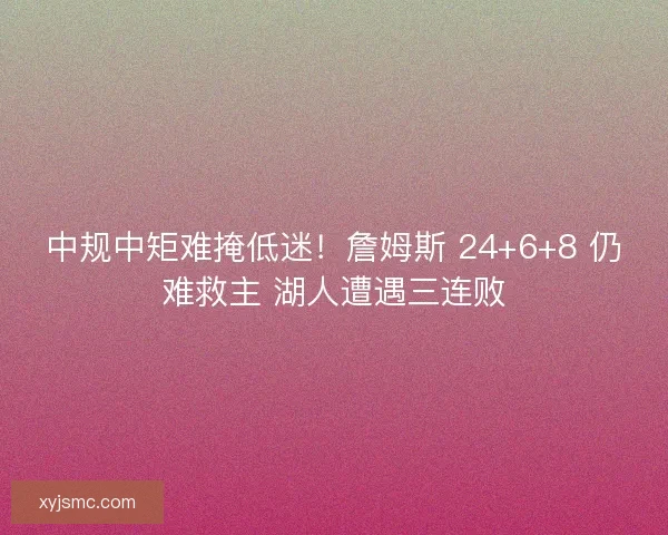 中规中矩难掩低迷！詹姆斯 24+6+8 仍难救主 湖人遭遇三连败