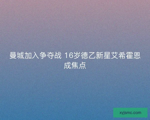 曼城加入争夺战 16岁德乙新星艾希霍恩成焦点 曼城加入争夺战 16岁德乙新星艾希霍恩成焦点