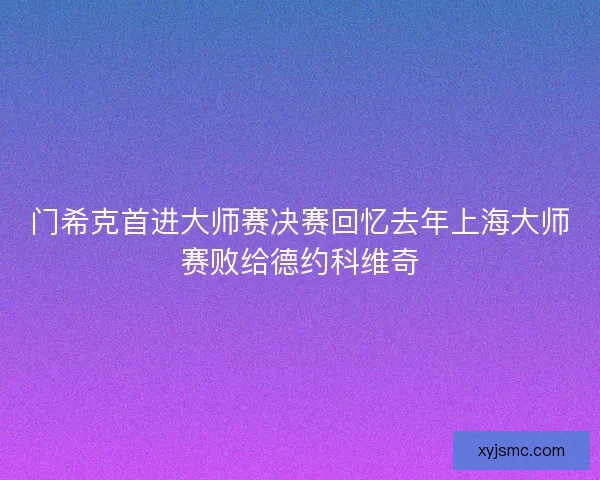 门希克首进大师赛决赛回忆去年上海大师赛败给德约科维奇