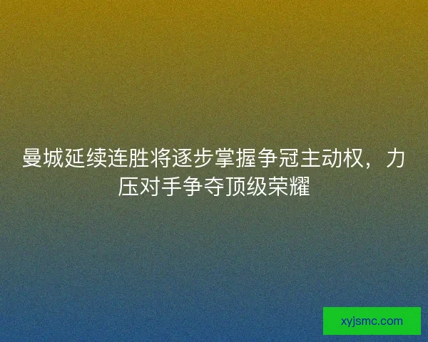 曼城延续连胜将逐步掌握争冠主动权，力压对手争夺顶级荣耀