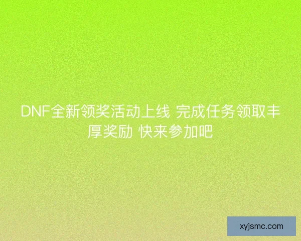 DNF全新领奖活动上线 完成任务领取丰厚奖励 快来参加吧 DNF全新领奖活动上线 完成任务领取丰厚奖励 快来参加吧