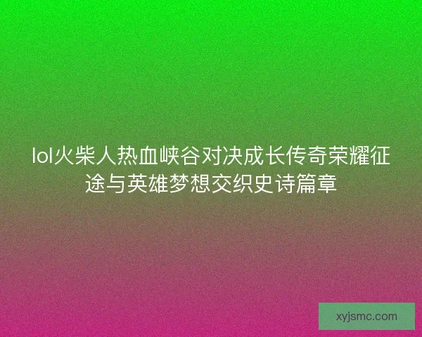 lol火柴人热血峡谷对决成长传奇荣耀征途与英雄梦想交织史诗篇章 lol火柴人热血峡谷对决成长传奇荣耀征途与英雄梦想交织史诗篇章